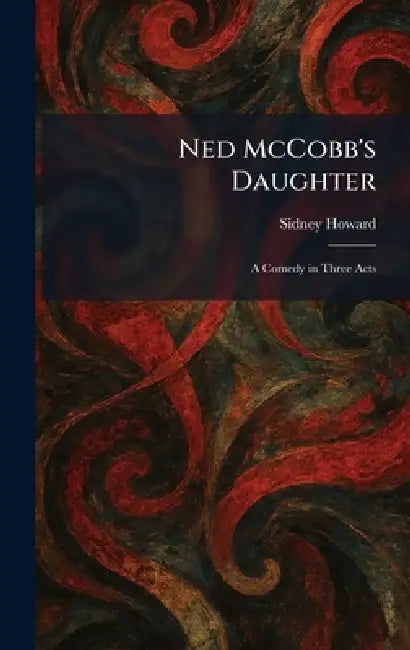 Ned McCobb's Daughter: A Comedy in Three Acts by Sidney Howard