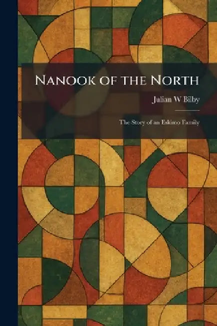 Nanook of the North: The Story of an Eskimo Family by Julian W. Bilby