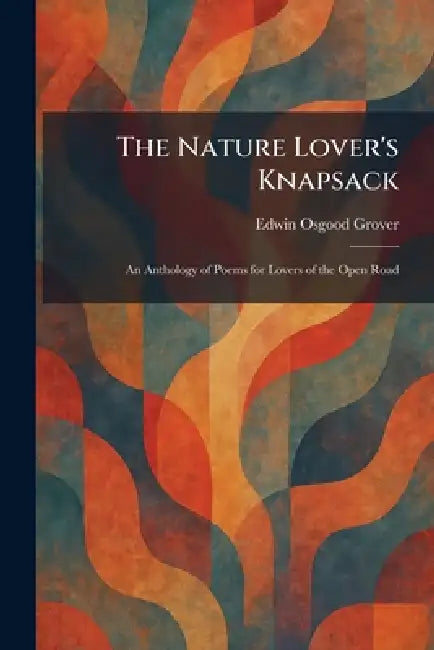 The Nature Lover's Knapsack: An Anthology of Poems for Lovers of the Open Road by Edwin Osgood Grover