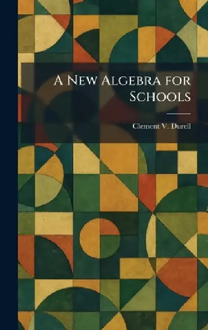 A New Algebra for Schools by Clement V. Durell