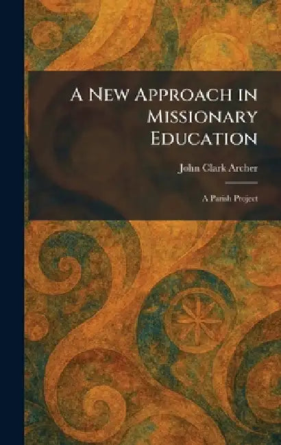 A New Approach in Missionary Education: A Parish Project by John Clark Archer