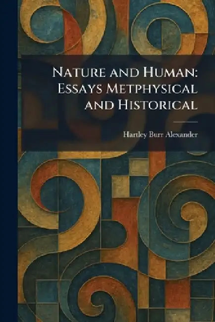 Nature and Human: Essays Metphysical and Historical by Hartley Burr Alexander
