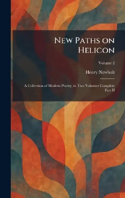 New Paths on Helicon: A Collection of Modern Poetry, in Two Volumes Complete Part II by Henry Newbolt