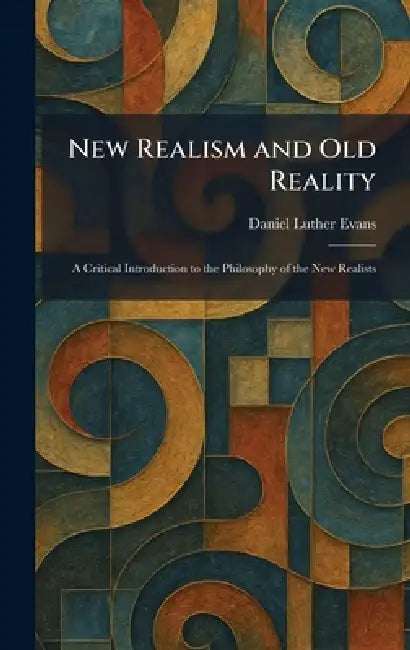 New Realism and Old Reality: A Critical Introduction to the Philosophy of the New Realists by Daniel Luther Evans
