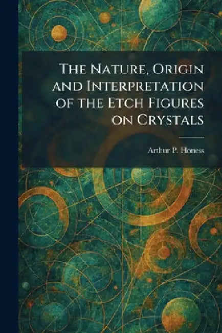 The Nature, Origin and Interpretation of the Etch Figures on Crystals by Arthur P. Honess