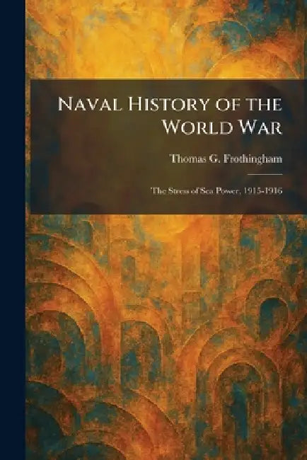 Naval History of the World War: The Stress of Sea Power, 1915-1916 by Thomas G. Frothingham
