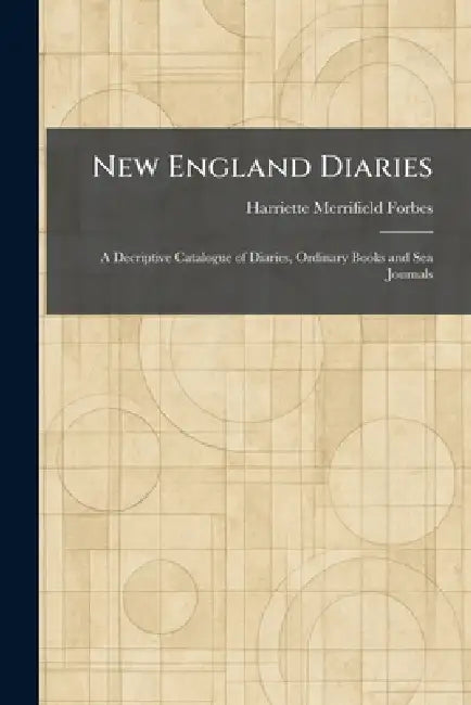 New England Diaries: A Decriptive Catalogue of Diaries, Ordinary Books and Sea Journals by Harriette Merrifield Forbes