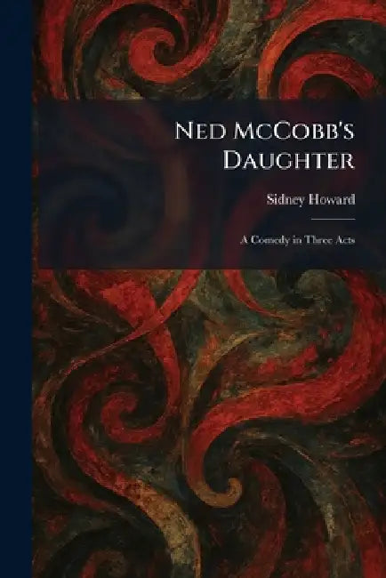 Ned McCobb's Daughter: A Comedy in Three Acts by Sidney Howard
