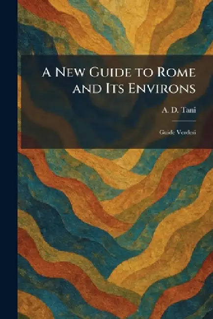 A New Guide to Rome and Its Environs: Guide Verdesi by A. D. Tani