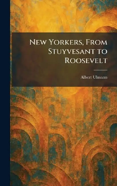 New Yorkers, From Stuyvesant to Roosevelt by Albert Ulmann