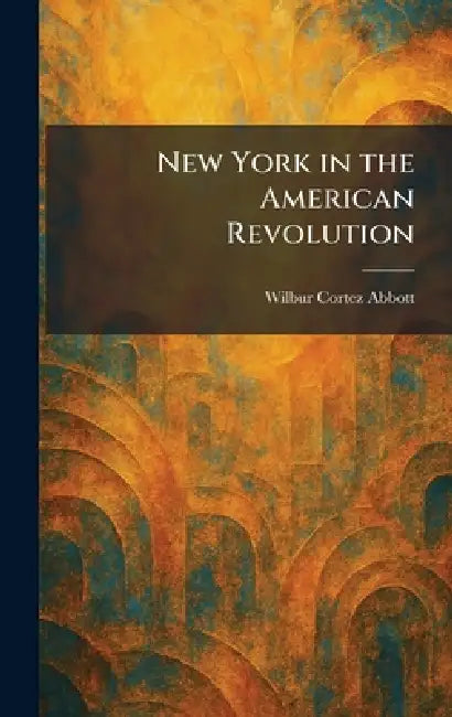 New York in the American Revolution by Wilbur Cortez Abbott
