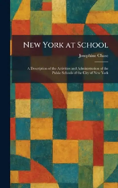 New York at School: A Description of the Activities and Administration of the Public Schools of the City of New York by Josephine Chase