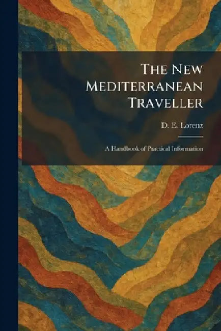 The New Mediterranean Traveller: A Handbook of Practical Information by D. E. Lorenz