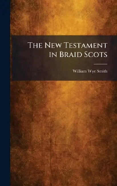 The New Testament in Braid Scots by William Wye Smith