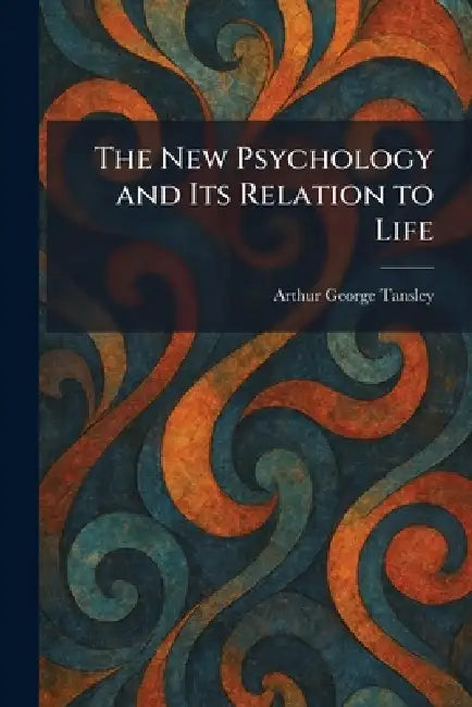 The New Psychology and Its Relation to Life by Arthur George Tansley
