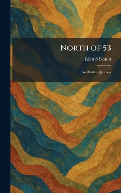 North of 53: An Alaskan Journey by Ellen S. Blount