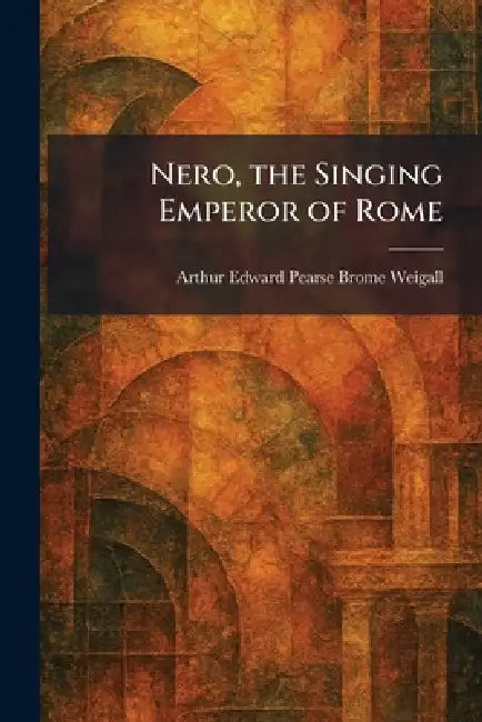 Nero, the Singing Emperor of Rome by Arthur Edward Pearse Brome Weigall