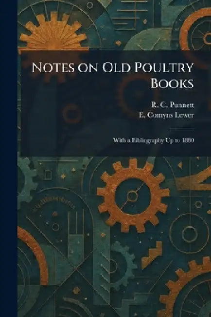 Notes on Old Poultry Books: With a Bibliography Up to 1880 by R. C. Punnett, E. Comyns Lewer