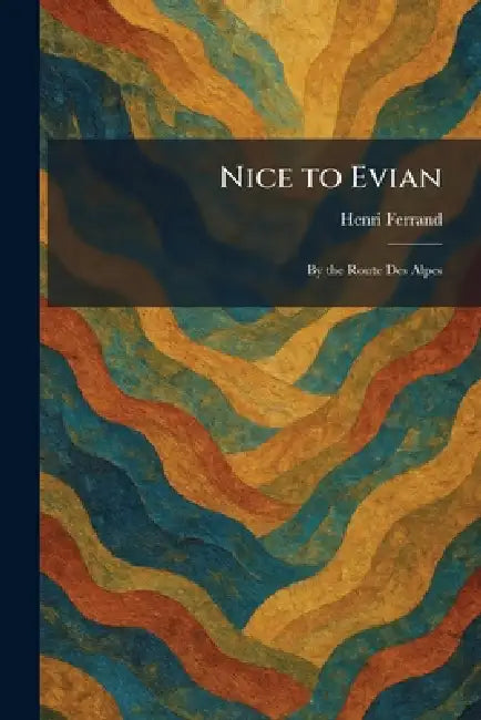Nice to Evian: By the Route Des Alpes by Henri Ferrand