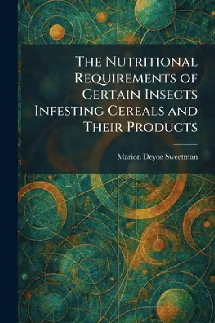 The Nutritional Requirements of Certain Insects Infesting Cereals and Their Products by Marion Deyoe Sweetman