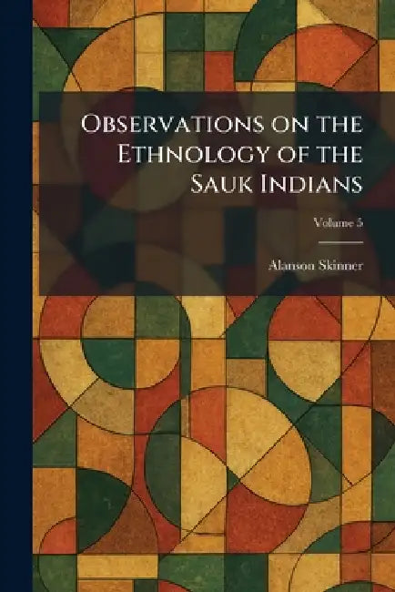 Observations on the Ethnology of the Sauk Indians by Alanson Skinner