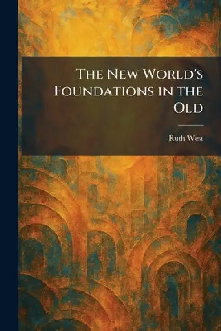 The New World's Foundations in the Old by Ruth West
