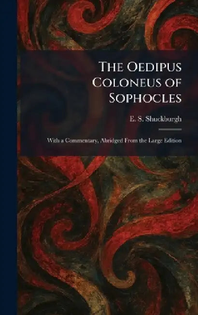 The Oedipus Coloneus of Sophocles: With a Commentary, Abridged From the Large Edition by E. S. Shuckburgh