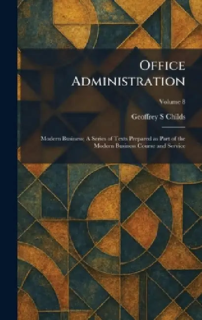 Office Administration: Modern Business; A Series of Texts Prepared as Part of the Modern Business Course and Service by Geoffrey S. Childs