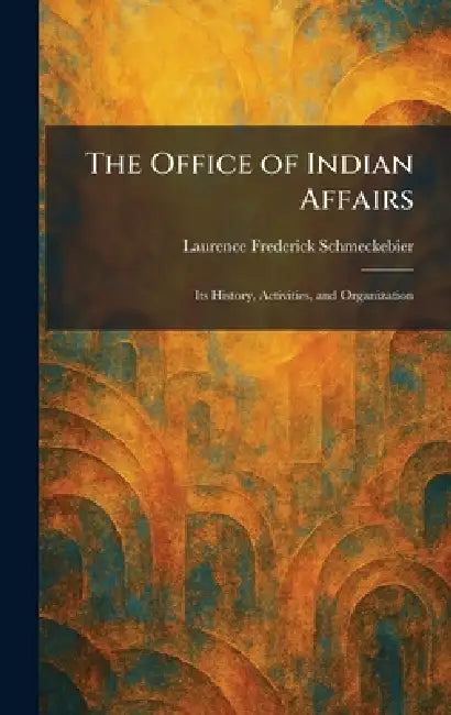 The Office of Indian Affairs: Its History, Activities, and Organization by Laurence Frederick Schmeckebier