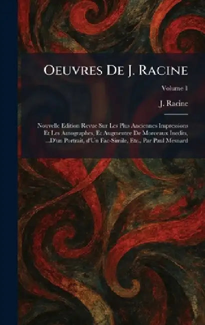 Oeuvres De J. Racine: Nouvelle Edition Revue Sur Les Plus Anciennes Impressions Et Les Autographes, Et Augmentee De Morceaux Inedits, ...D'un Portrait by J. Racine