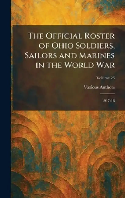 The Official Roster of Ohio Soldiers, Sailors and Marines in the World War: 1917-18 by The F J Heer Printing Co