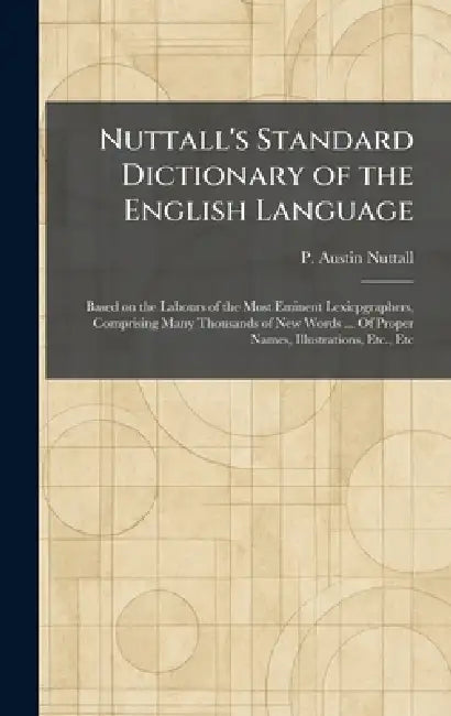 Nuttall's Standard Dictionary of the English Language: Based on the Labours of the Most Eminent Lexicpgraphers, Comprising Many Thousands of New Words by P. Austin Nuttall