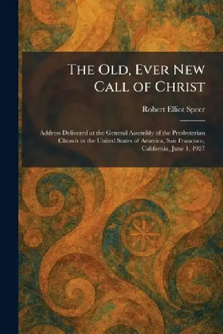 The Old, Ever New Call of Christ: Address Delivered at the General Assembly of the Presbyterian Church in the United States of America, San Francisco, by Robert Elliot Speer