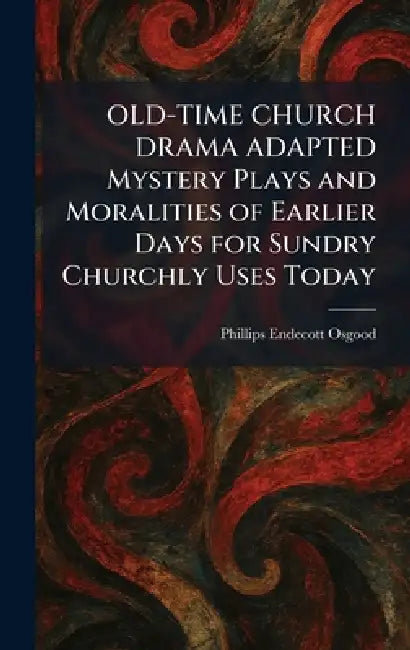 OLD-TIME CHURCH DRAMA ADAPTED Mystery Plays and Moralities of Earlier Days for Sundry Churchly Uses Today by Phillips Endecott Osgood