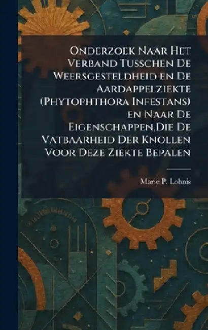 Onderzoek Naar Het Verband Tusschen De Weersgesteldheid en De Aardappelziekte (Phytophthora Infestans) en Naar De Eigenschappen, Die De Vatbaarheid De by Marie P. Lohnis