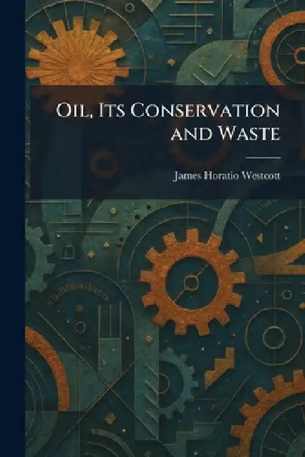 Oil, Its Conservation and Waste by James Horatio Westcott