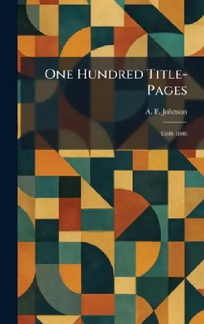 One Hundred Title-Pages: 1500-1800 by A. F. Johnson