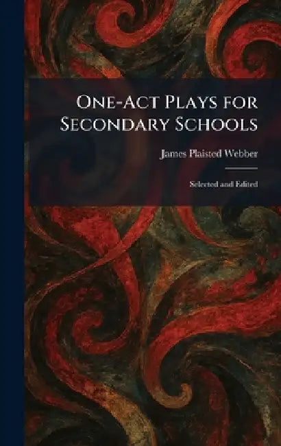 One-Act Plays for Secondary Schools: Selected and Edited by James Plaisted Webber