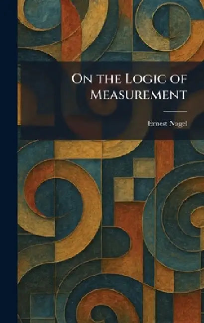 On the Logic of Measurement by Ernest Nagel
