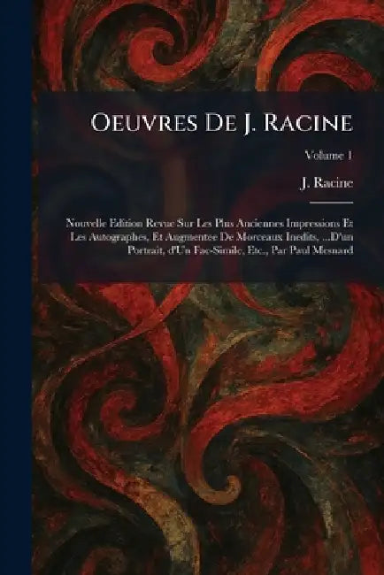 Oeuvres De J. Racine: Nouvelle Edition Revue Sur Les Plus Anciennes Impressions Et Les Autographes, Et Augmentee De Morceaux Inedits, ...D'un Portrait by J. Racine