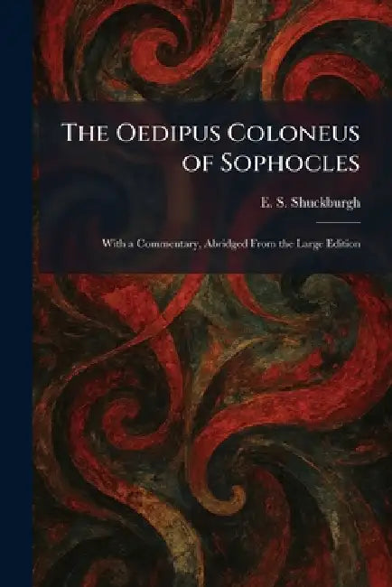 The Oedipus Coloneus of Sophocles: With a Commentary, Abridged From the Large Edition by E. S. Shuckburgh