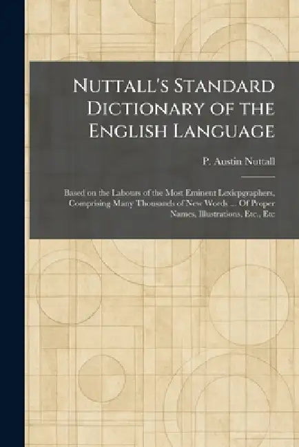 Nuttall's Standard Dictionary of the English Language: Based on the Labours of the Most Eminent Lexicpgraphers, Comprising Many Thousands of New Words by P. Austin Nuttall