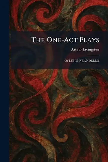 The One-Act Plays: Of LUIGI PIRANDELLO by Arthur Livingston