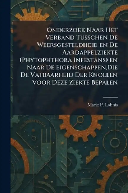 Onderzoek Naar Het Verband Tusschen De Weersgesteldheid en De Aardappelziekte (Phytophthora Infestans) en Naar De Eigenschappen, Die De Vatbaarheid De by Marie P. Lohnis