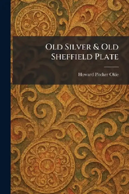 Old Silver & Old Sheffield Plate by Howard Pitcher Okie