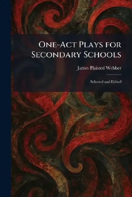 One-Act Plays for Secondary Schools: Selected and Edited by James Plaisted Webber