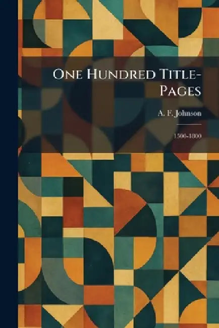 One Hundred Title-Pages: 1500-1800 by A. F. Johnson