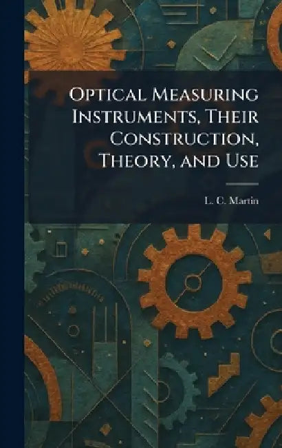 Optical Measuring Instruments, Their Construction, Theory, and Use by L. C. Martin