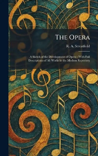The Opera: A Sketch of the Development of Opera: With Full Descriptions of All Works in the Modern Repertory by R. a. Streatfeild