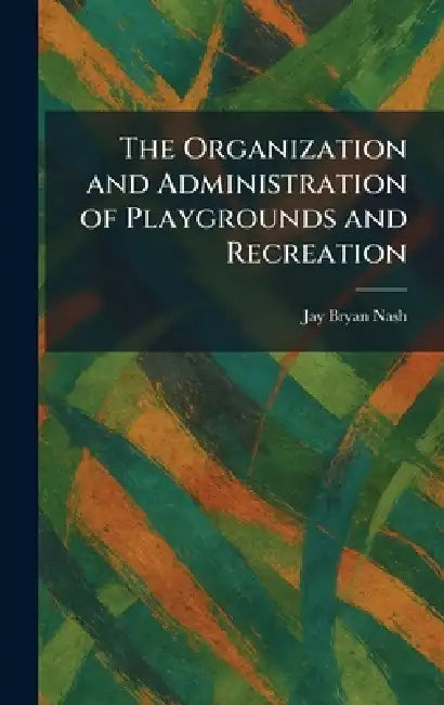 The Organization and Administration of Playgrounds and Recreation by Jay Bryan Nash